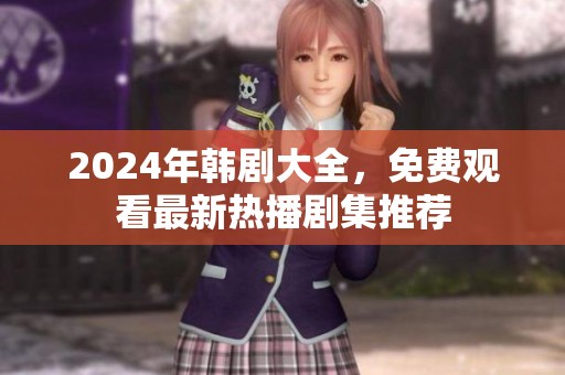 2024年韓劇大全，免費(fèi)觀看最新熱播劇集推薦