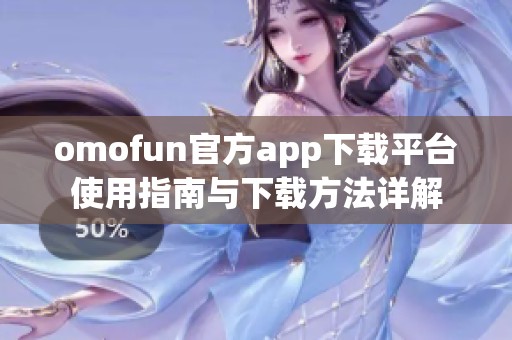 omofun官方app下載平臺使用指南與下載方法詳解