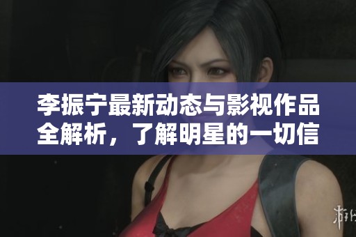李振寧最新動(dòng)態(tài)與影視作品全解析，了解明星的一切信息