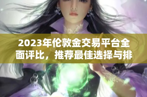 2023年倫敦金交易平臺(tái)全面評(píng)比，推薦最佳選擇與排名分析