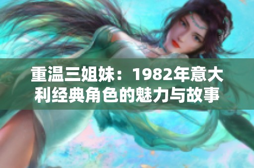 重溫三姐妹：1982年意大利經(jīng)典角色的魅力與故事