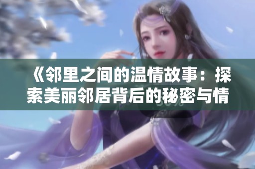 《鄰里之間的溫情故事：探索美麗鄰居背后的秘密與情感》