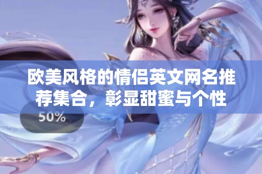 歐美風(fēng)格的情侶英文網(wǎng)名推薦集合，彰顯甜蜜與個(gè)性