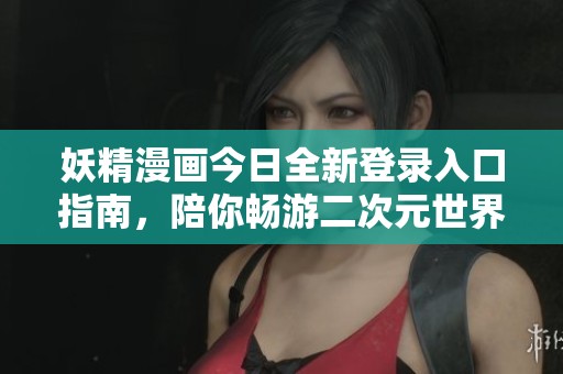 妖精漫畫今日全新登錄入口指南，陪你暢游二次元世界