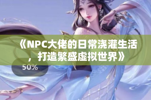 《NPC大佬的日常澆灌生活，打造繁盛虛擬世界》