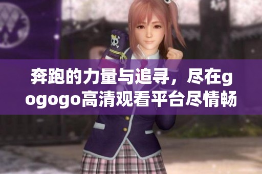 奔跑的力量與追尋，盡在gogogo高清觀看平臺盡情暢享