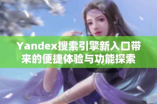 Yandex搜索引擎新入口帶來(lái)的便捷體驗(yàn)與功能探索
