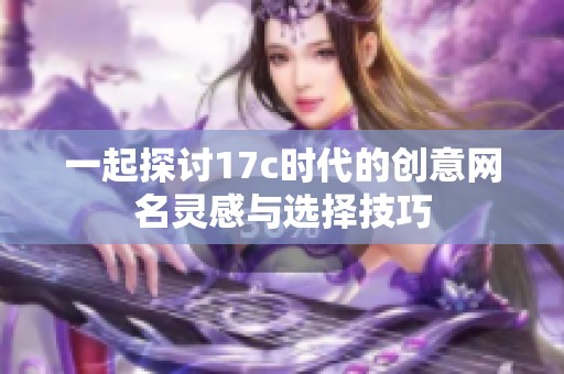 一起探討17c時(shí)代的創(chuàng)意網(wǎng)名靈感與選擇技巧