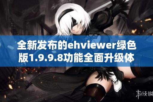 全新發(fā)布的ehviewer綠色版1.9.9.8功能全面升級體驗(yàn)更佳