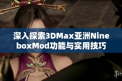 深入探索3DMax亞洲NineboxMod功能與實(shí)用技巧 深入探索3DMax亞洲NineboxMod功能與實(shí)用技巧