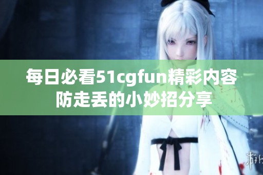 每日必看51cgfun精彩內(nèi)容 防走丟的小妙招分享