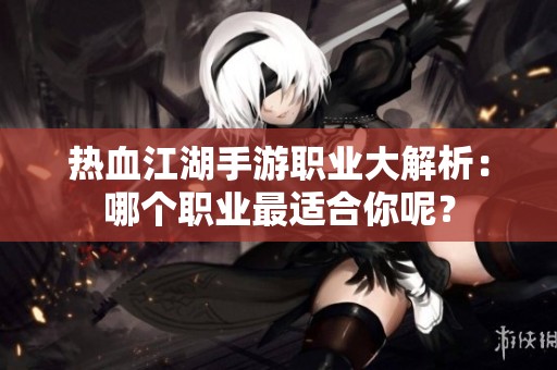 熱血江湖手游職業(yè)大解析：哪個職業(yè)最適合你呢？