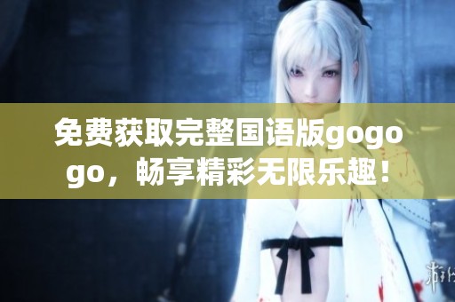 免費獲取完整國語版gogogo，暢享精彩無限樂趣！