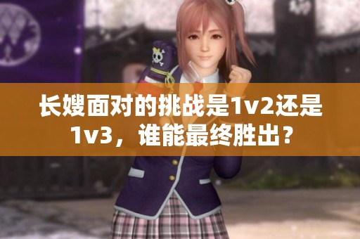 長嫂面對(duì)的挑戰(zhàn)是1v2還是1v3，誰能最終勝出？