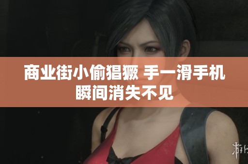 商業(yè)街小偷猖獗 手一滑手機(jī)瞬間消失不見