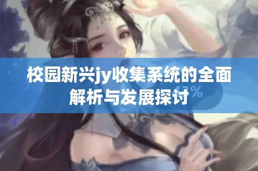 校園新興jy收集系統(tǒng)的全面解析與發(fā)展探討 校園新興jy收集系統(tǒng)的全面解析與發(fā)展探討