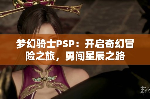 夢幻騎士PSP：開啟奇幻冒險之旅，勇闖星辰之路