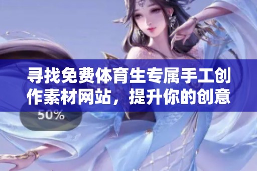 尋找免費體育生專屬手工創(chuàng)作素材網(wǎng)站，提升你的創(chuàng)意靈感