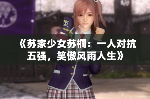 《蘇家少女蘇桐：一人對抗五強，笑傲風雨人生》