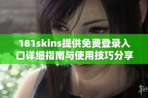 181skins提供免費(fèi)登錄入口詳細(xì)指南與使用技巧分享 181skins提供免費(fèi)登錄入口詳細(xì)指南與使用技巧分享