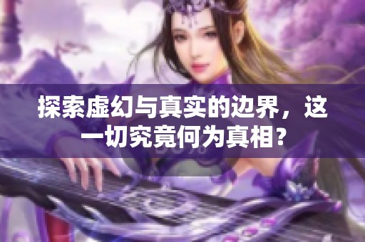 探索虛幻與真實(shí)的邊界，這一切究竟何為真相？
