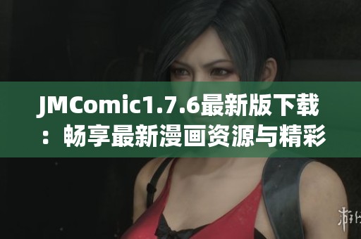 JMComic1.7.6最新版下載：暢享最新漫畫資源與精彩體驗