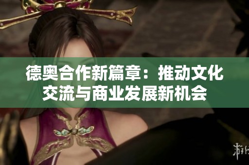 德奧合作新篇章：推動文化交流與商業(yè)發(fā)展新機會