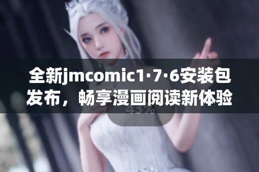 全新jmcomic1·7·6安裝包發(fā)布，暢享漫畫閱讀新體驗！