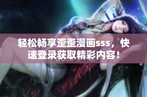 輕松暢享歪歪漫畫sss，快速登錄獲取精彩內(nèi)容！