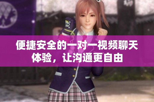 便捷安全的一對一視頻聊天體驗，讓溝通更自由