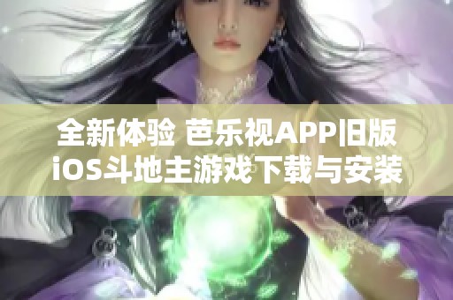 全新體驗(yàn) 芭樂(lè)視APP舊版iOS斗地主游戲下載與安裝攻略
