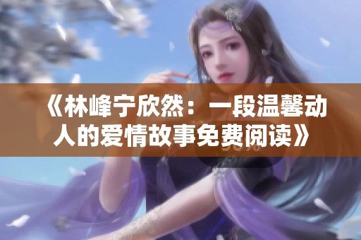 《林峰寧欣然：一段溫馨動人的愛情故事免費(fèi)閱讀》
