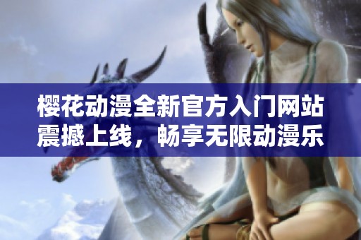 櫻花動(dòng)漫全新官方入門網(wǎng)站震撼上線，暢享無限動(dòng)漫樂趣