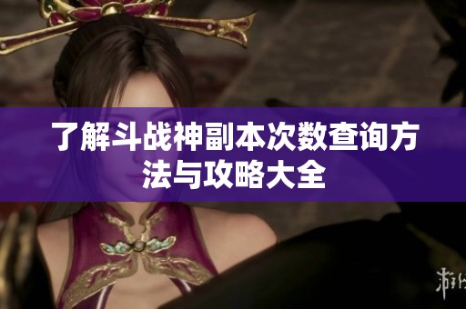 了解斗戰(zhàn)神副本次數(shù)查詢方法與攻略大全