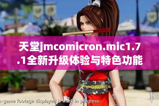 天堂jmcomicron.mic1.7.1全新升級體驗(yàn)與特色功能解析