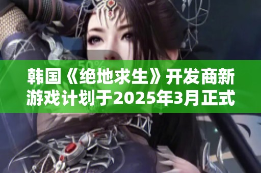 韓國《絕地求生》開發(fā)商新游戲計劃于2025年3月正式上線 韓國《絕地求生》開發(fā)商新游戲計劃于2025年3月正式上線