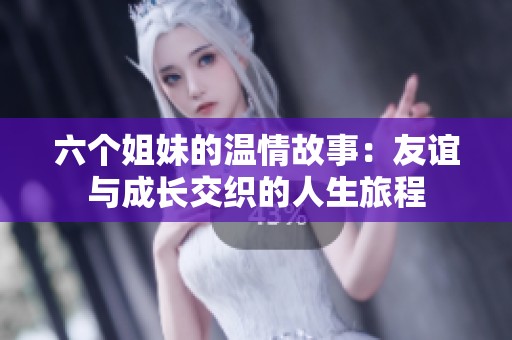 六個姐妹的溫情故事：友誼與成長交織的人生旅程
