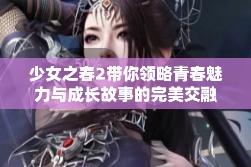 少女之春2帶你領(lǐng)略青春魅力與成長故事的完美交融