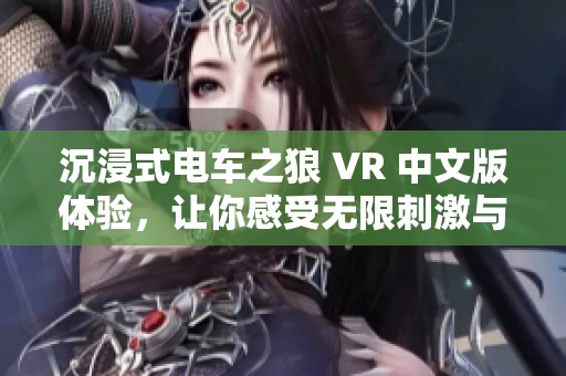 沉浸式電車之狼 VR 中文版體驗(yàn)，讓你感受無限刺激與樂趣