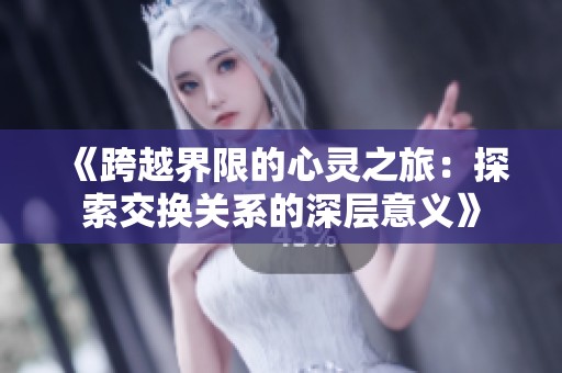 《跨越界限的心靈之旅：探索交換關(guān)系的深層意義》