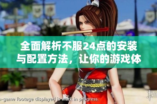 全面解析不服24點的安裝與配置方法，讓你的游戲體驗更順暢