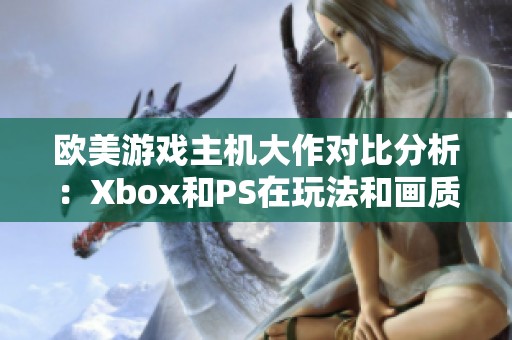 歐美游戲主機(jī)大作對比分析：Xbox和PS在玩法和畫質(zhì)上的差異揭秘