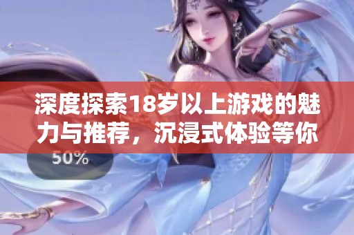 深度探索18歲以上游戲的魅力與推薦，沉浸式體驗等你來嘗試