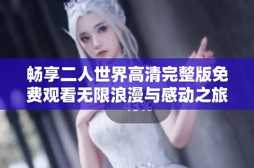 暢享二人世界高清完整版免費(fèi)觀看無限浪漫與感動之旅