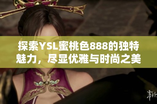 探索YSL蜜桃色888的獨(dú)特魅力，盡顯優(yōu)雅與時(shí)尚之美
