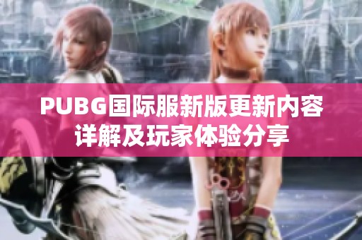 PUBG國際服新版更新內(nèi)容詳解及玩家體驗(yàn)分享 PUBG國際服新版更新內(nèi)容詳解及玩家體驗(yàn)分享