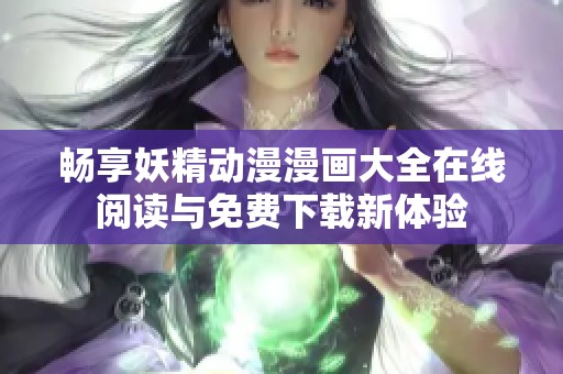 暢享妖精動漫漫畫大全在線閱讀與免費下載新體驗