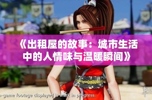 《出租屋的故事：城市生活中的人情味與溫暖瞬間》