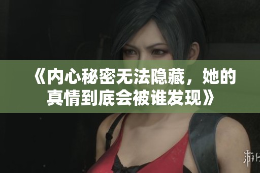 《內(nèi)心秘密無法隱藏，她的真情到底會(huì)被誰發(fā)現(xiàn)》