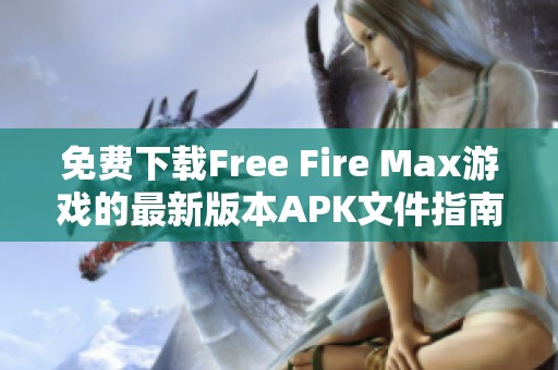 免費(fèi)下載Free Fire Max游戲的最新版本APK文件指南